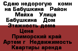 Сдаю недорогую 2-комн на Бабушкина › Район ­ Майха › Улица ­ Бабушкина › Дом ­ 16 › Этажность дома ­ 5 › Цена ­ 15 000 - Приморский край, Артем г. Недвижимость » Квартиры аренда   